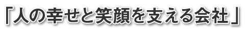 「人の幸せと笑顔を支える会社」